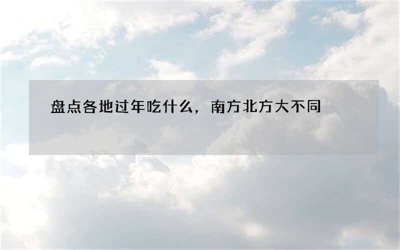 盘点各地过年吃什么，南方北方大不同