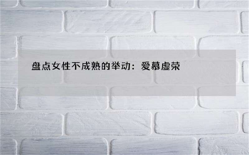 盘点女性不成熟的举动：爱慕虚荣