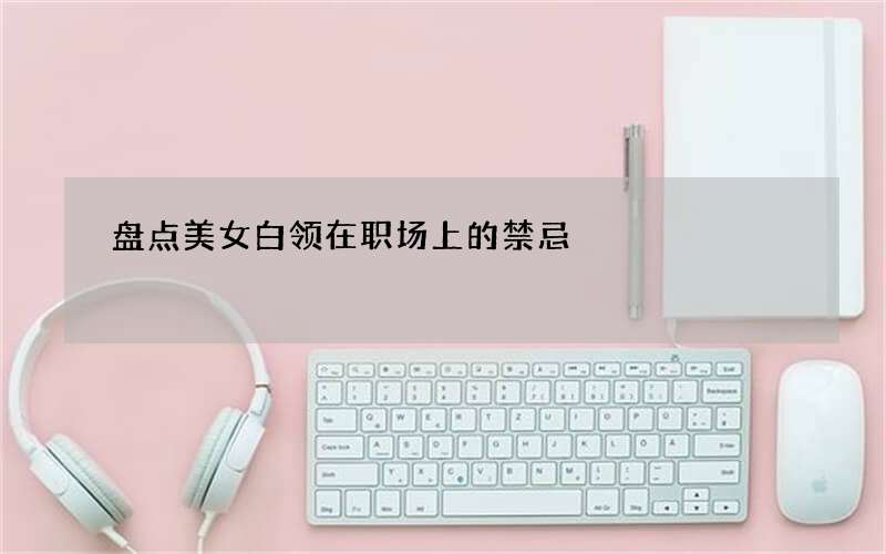 盘点美女白领在职场上的禁忌