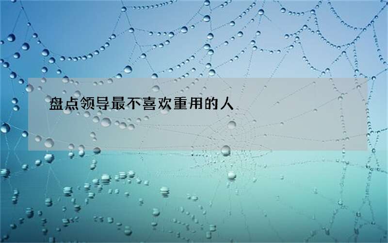 盘点领导最不喜欢重用的人