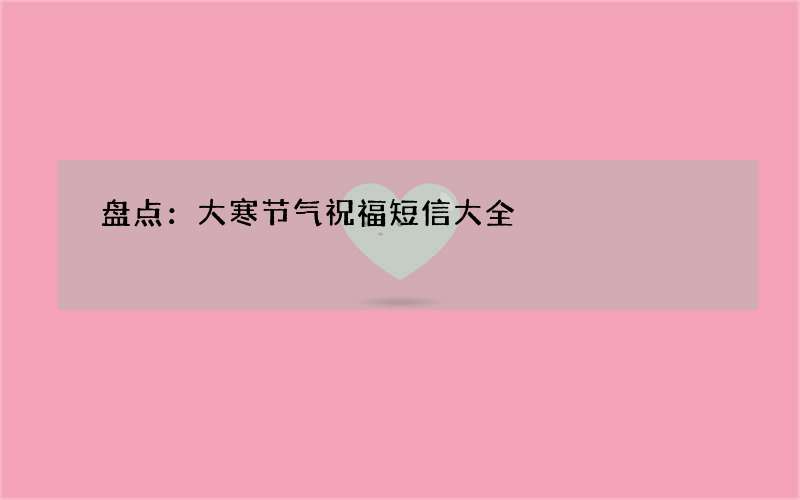 盘点：大寒节气祝福短信大全