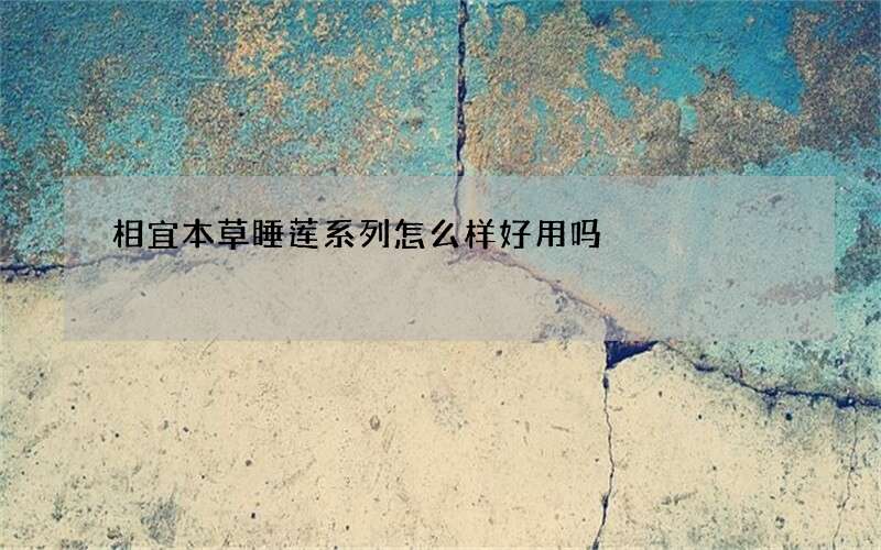 相宜本草睡莲系列怎么样好用吗