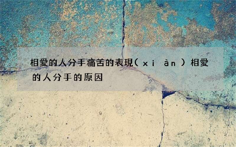 相愛的人分手痛苦的表現(xiàn) 相愛的人分手的原因