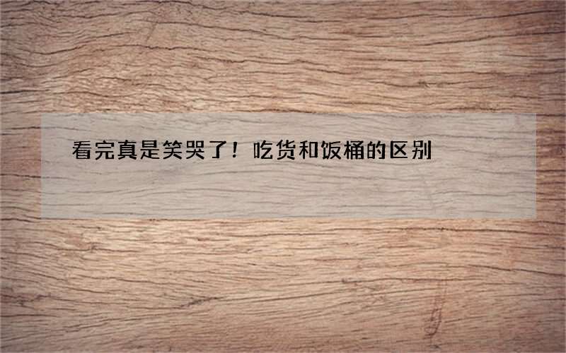 看完真是笑哭了！吃货和饭桶的区别