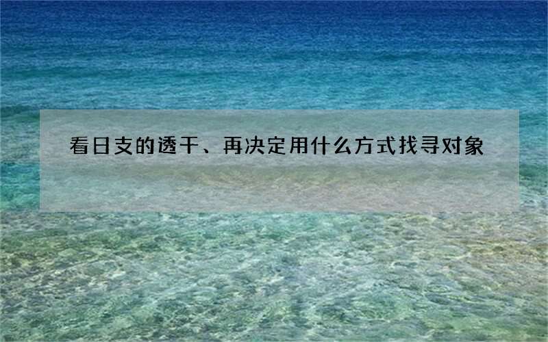 看日支的透干、再决定用什么方式找寻对象