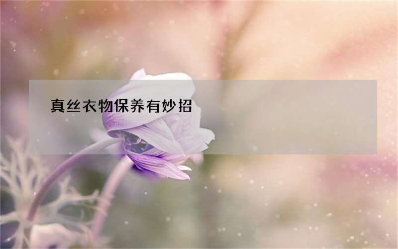 真丝衣物保养有妙招