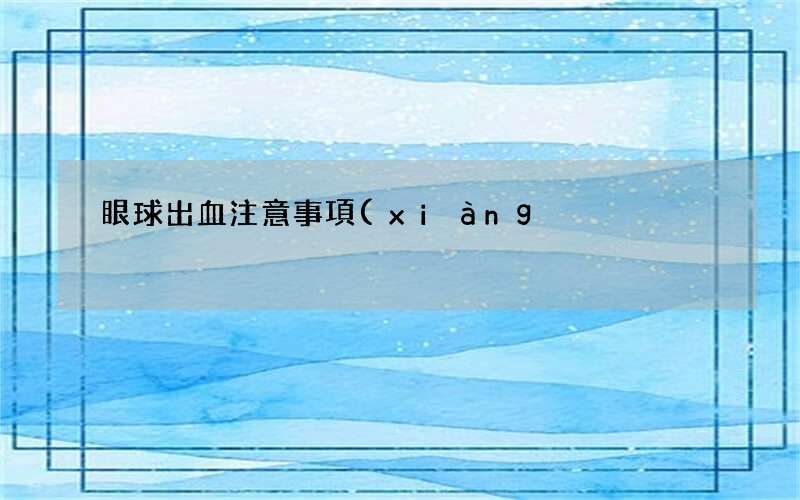 眼球出血注意事項(xiàng)有哪些