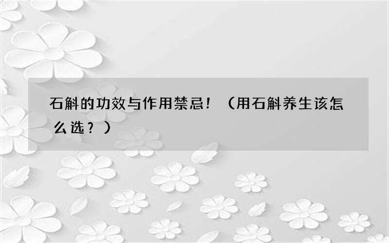 用石斛养生该怎么选？ 石斛的功效与作用禁忌！