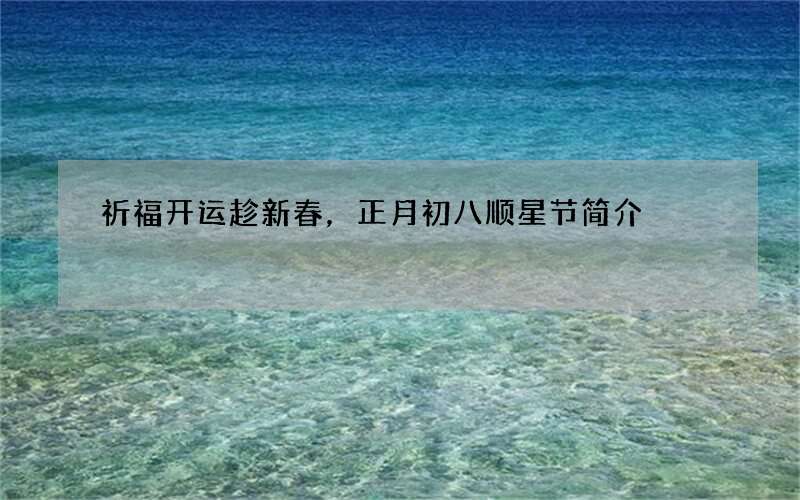 祈福开运趁新春，正月初八顺星节简介