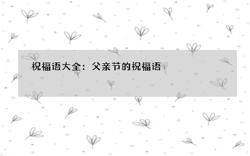祝福语大全：父亲节的祝福语
