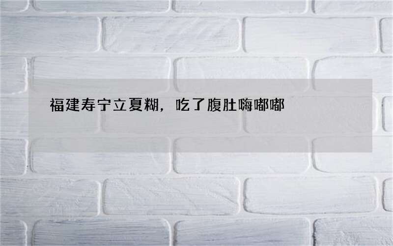 福建寿宁立夏糊，吃了腹肚嗨嘟嘟