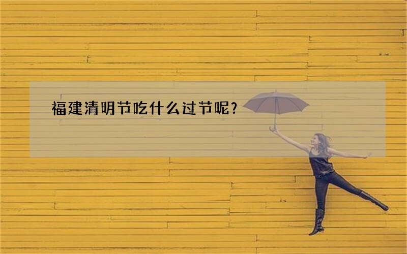 福建清明节吃什么过节呢？
