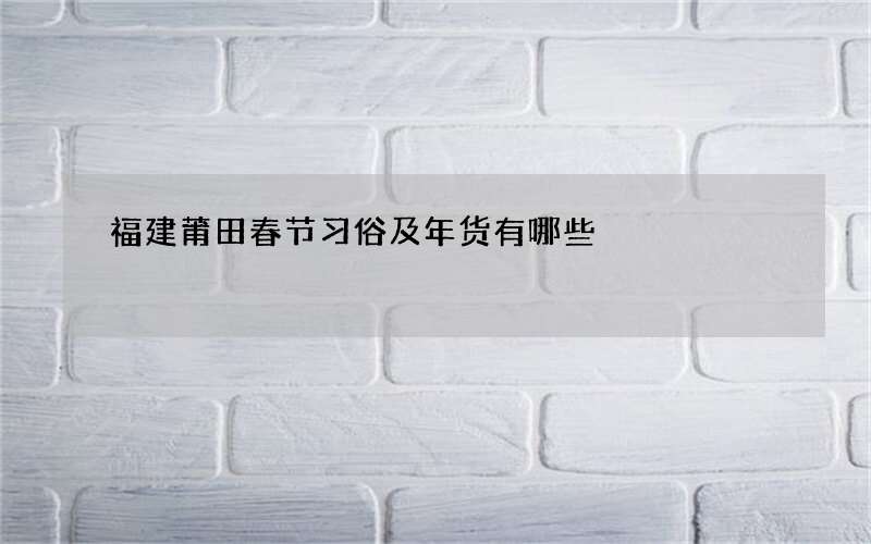 福建莆田春节习俗及年货有哪些