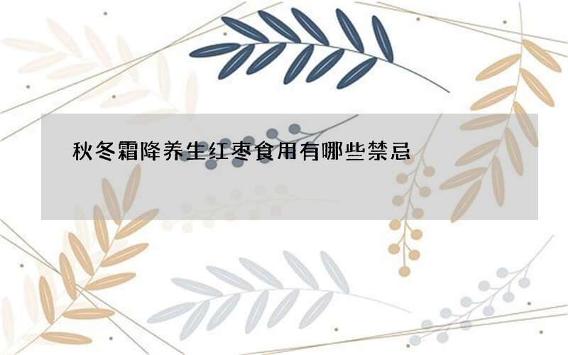 秋冬霜降养生红枣食用有哪些禁忌