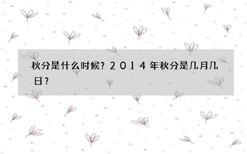 秋分是什么时候？2014年秋分是几月几日？