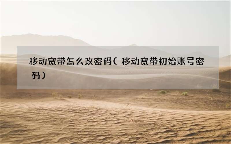 移动宽带初始账号密码 移动宽带怎么改密码