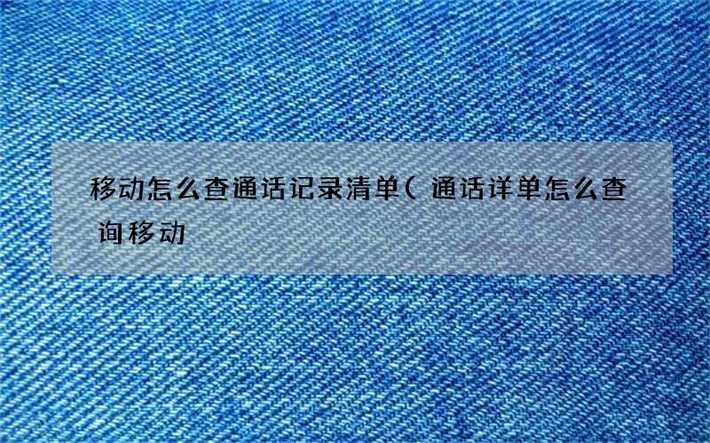 通话详单怎么查询移动 移动怎么查通话记录清单