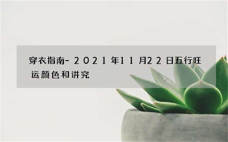穿衣指南-2021年11月22日五行旺运颜色和讲究