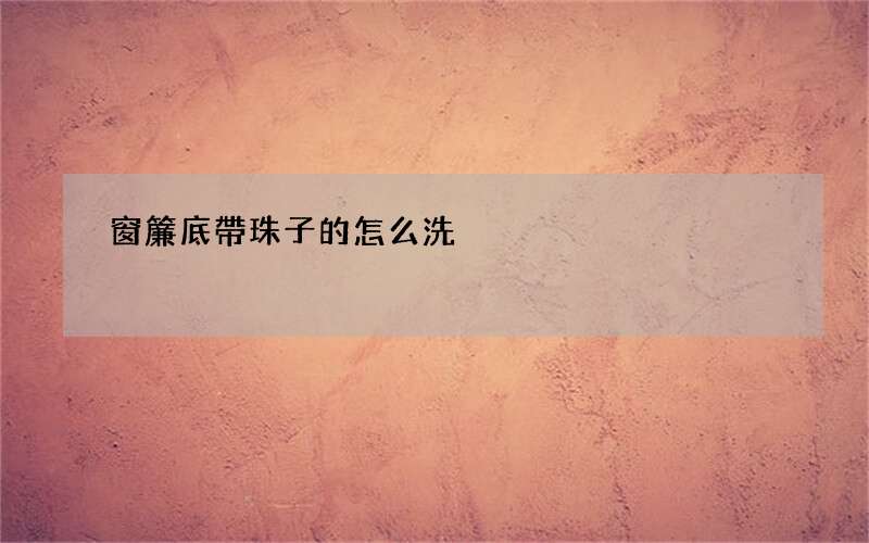 窗簾底帶珠子的怎么洗