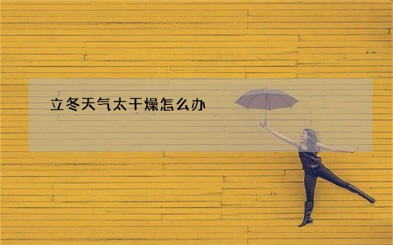 立冬天气太干燥怎么办