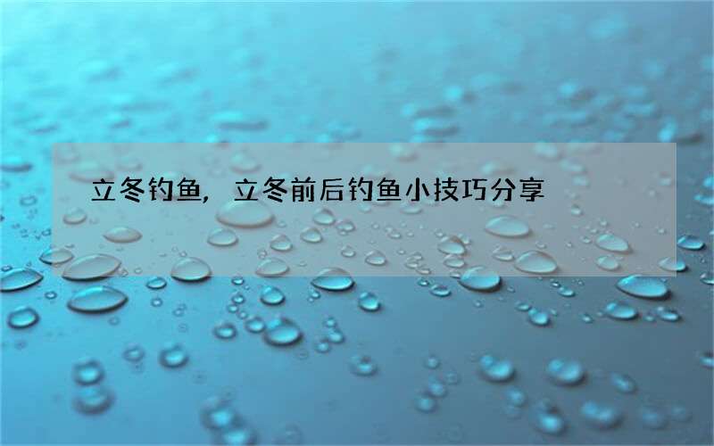 立冬钓鱼,立冬前后钓鱼小技巧分享