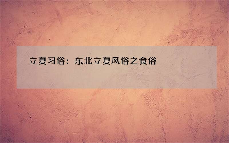 立夏习俗：东北立夏风俗之食俗