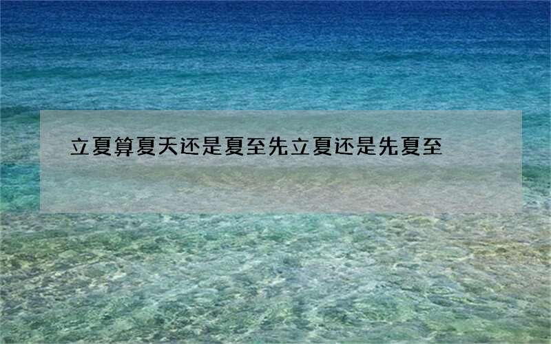 立夏算夏天还是夏至先立夏还是先夏至