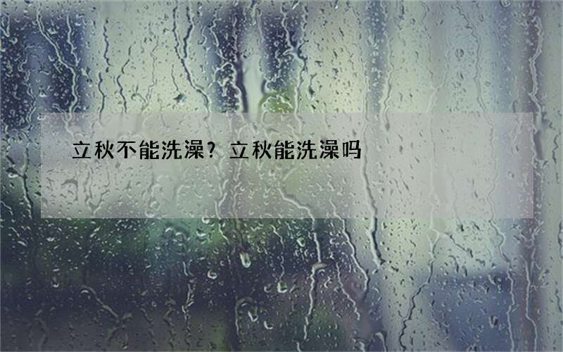立秋不能洗澡？立秋能洗澡吗