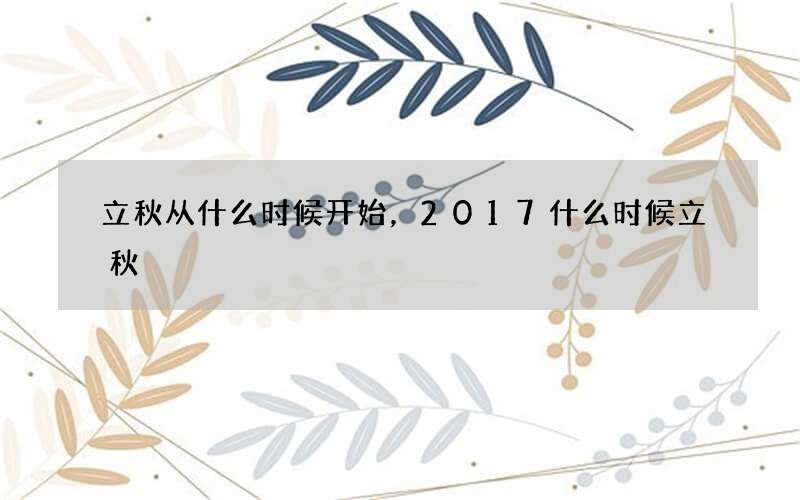 立秋从什么时候开始，2017什么时候立秋