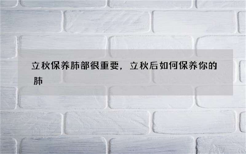 立秋保养肺部很重要，立秋后如何保养你的肺