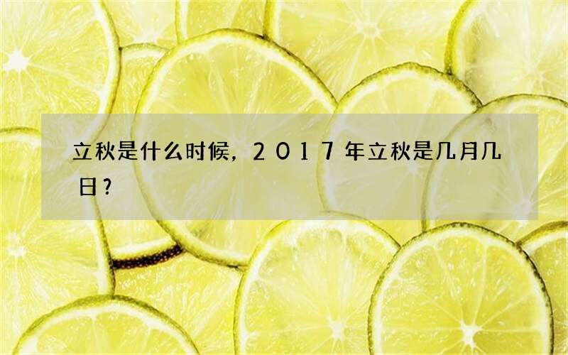 立秋是什么时候，2017年立秋是几月几日？