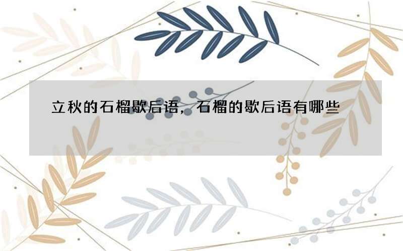 立秋的石榴歇后语，石榴的歇后语有哪些