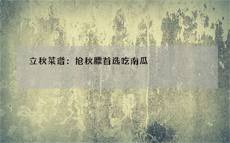 立秋菜谱：抢秋膘首选吃南瓜