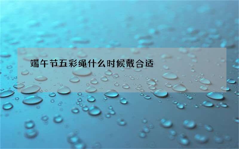 端午节五彩绳什么时候戴合适