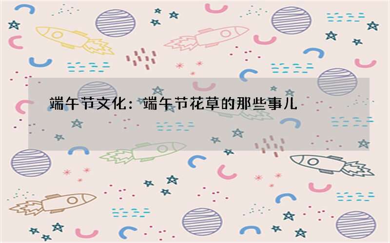 端午节文化：端午节花草的那些事儿