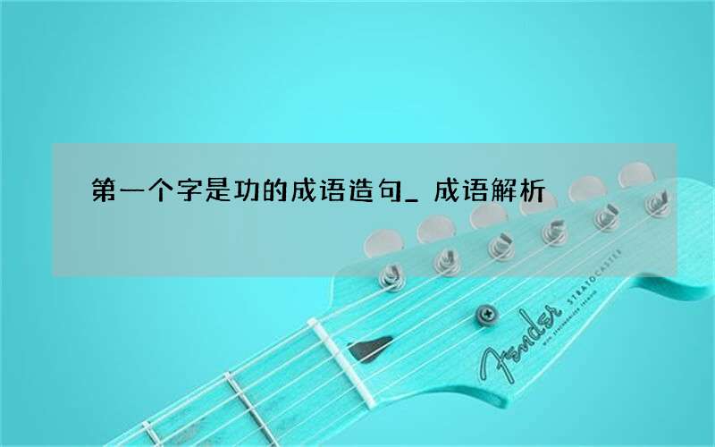 第一个字是功的成语造句_成语解析