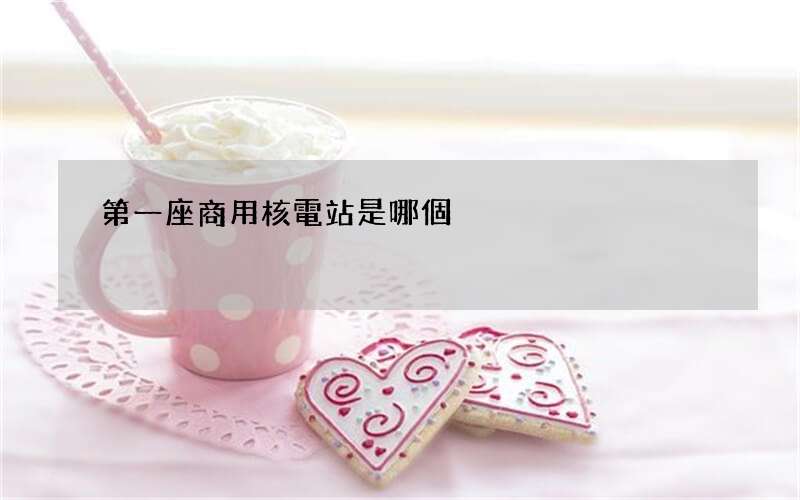 第一座商用核電站是哪個