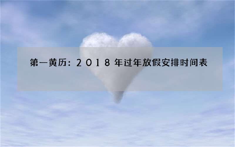 第一黄历：2018年过年放假安排时间表