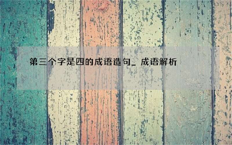 第三个字是四的成语造句_成语解析