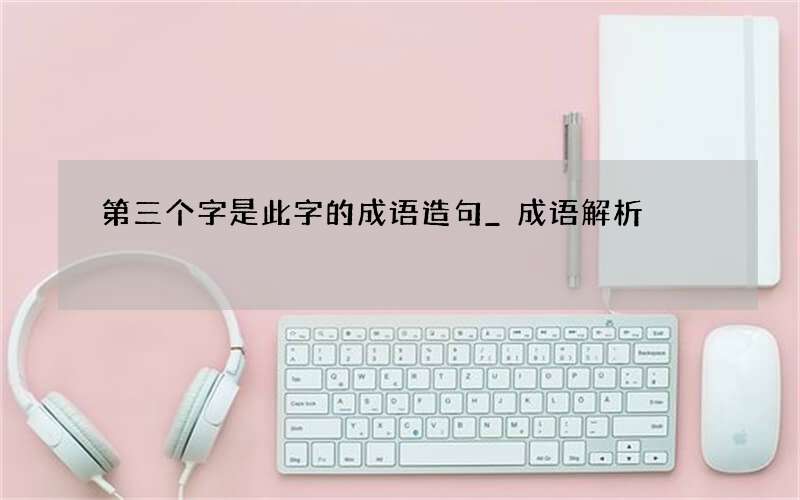 第三个字是此字的成语造句_成语解析