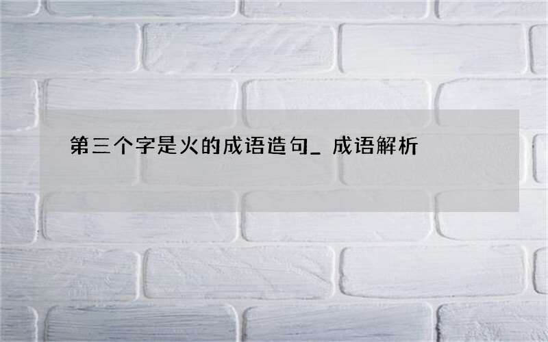 第三个字是火的成语造句_成语解析