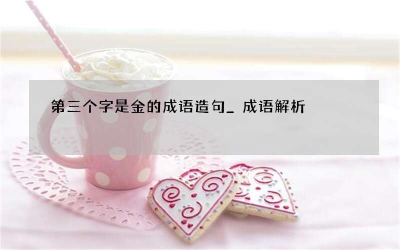 第三个字是金的成语造句_成语解析