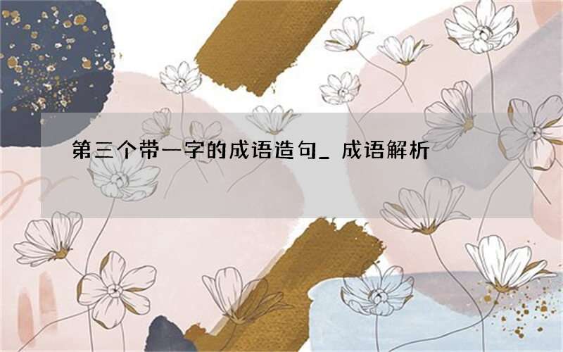 第三个带一字的成语造句_成语解析