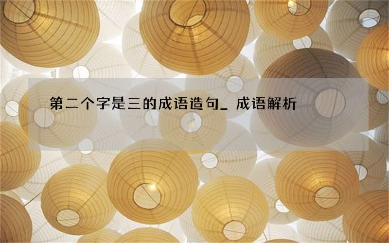 第二个字是三的成语造句_成语解析