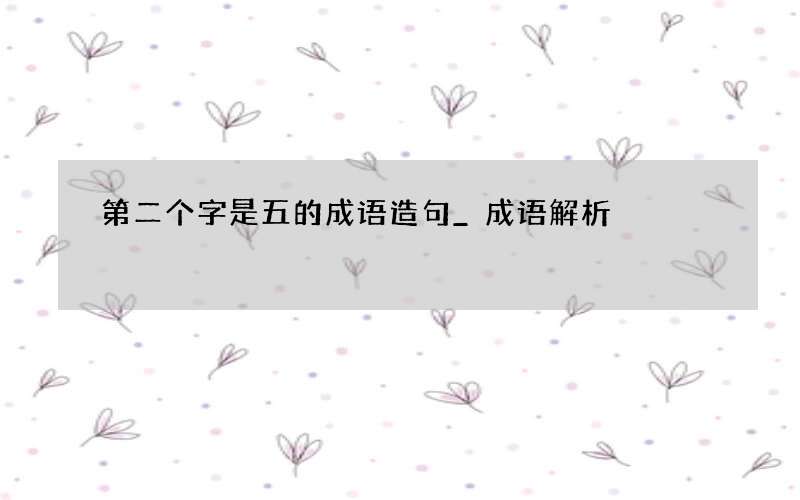 第二个字是五的成语造句_成语解析