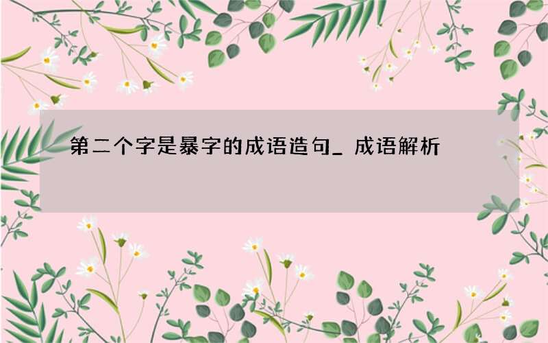 第二个字是暴字的成语造句_成语解析