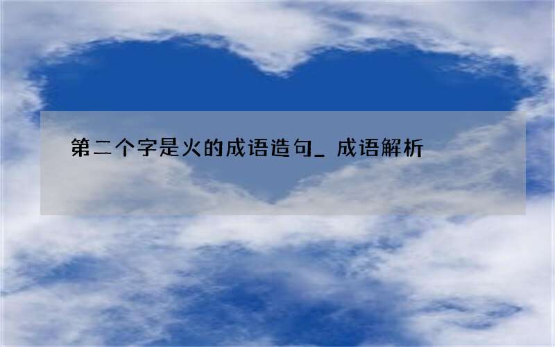 第二个字是火的成语造句_成语解析