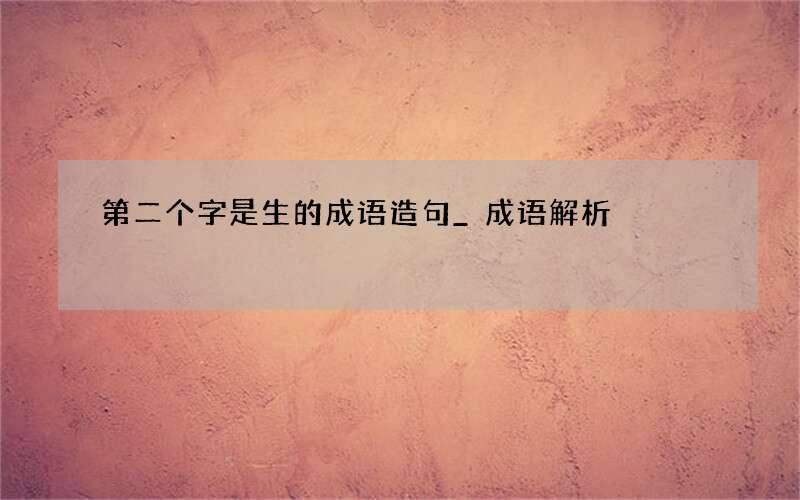 第二个字是生的成语造句_成语解析