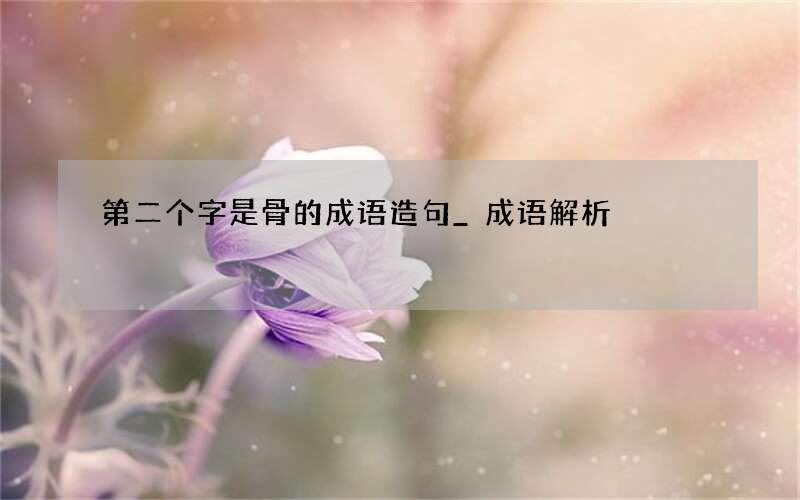 第二个字是骨的成语造句_成语解析