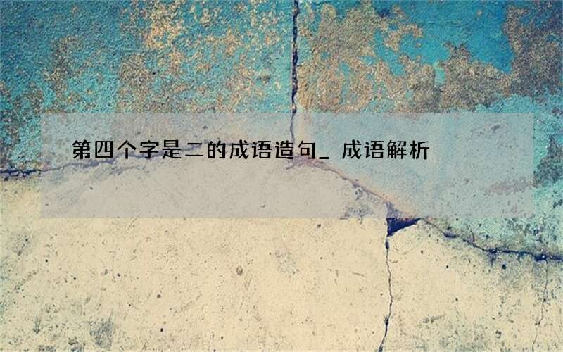 第四个字是二的成语造句_成语解析